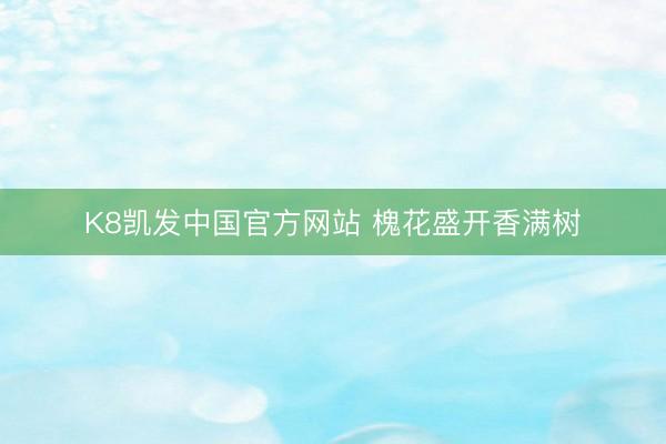 K8凯发中国官方网站 槐花盛开香满树