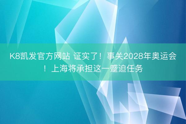 K8凯发官方网站 证实了!事关2028年奥运会!上海将承担这一蹙迫任务