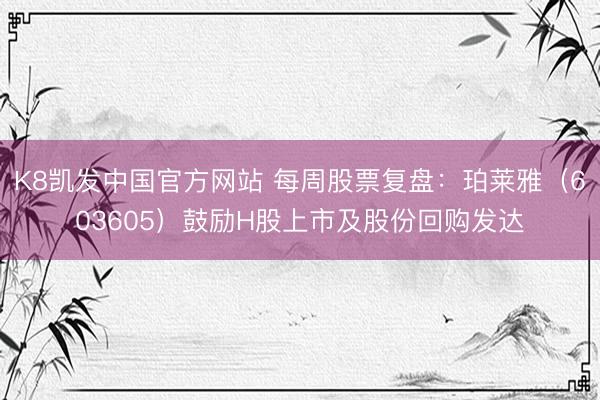 K8凯发中国官方网站 每周股票复盘：珀莱雅（603605）鼓励H股上市及股份回购发达