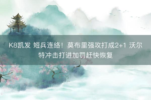 K8凯发 短兵连络！莫布里强攻打成2+1 沃尔特冲击打进加罚赶快恢复
