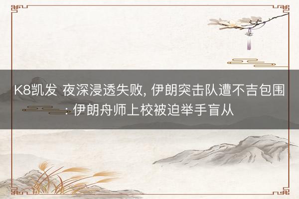 K8凯发 夜深浸透失败， 伊朗突击队遭不吉包围: 伊朗舟师上校被迫举手盲从