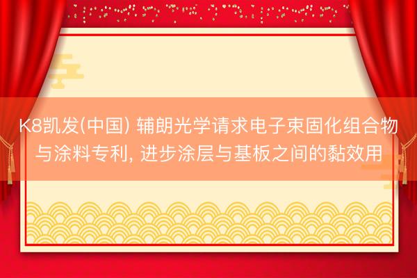 K8凯发(中国) 辅朗光学请求电子束固化组合物与涂料专利， 进步涂层与基板之间的黏效用
