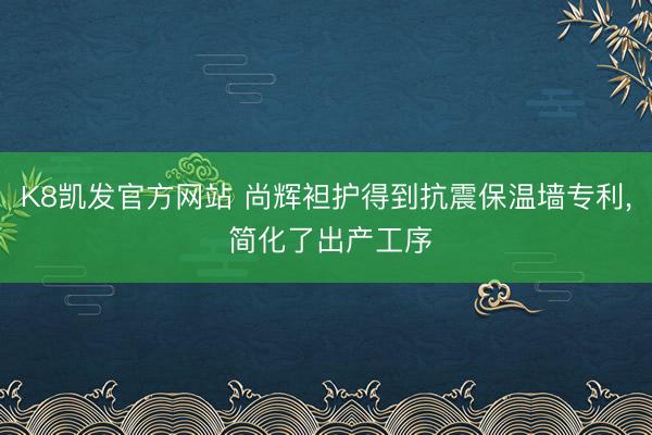K8凯发官方网站 尚辉袒护得到抗震保温墙专利， 简化了出产工序