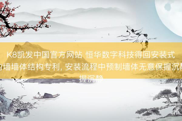 K8凯发中国官方网站 恒华数字科技得回安装式内墙墙体结构专利, 安装流程中预制墙体无意保握沉静