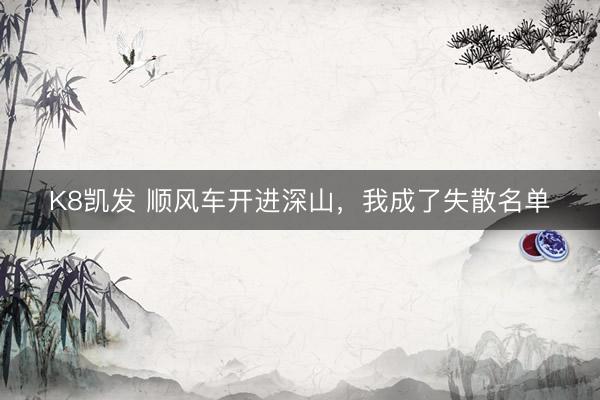 K8凯发 顺风车开进深山,我成了失散名单