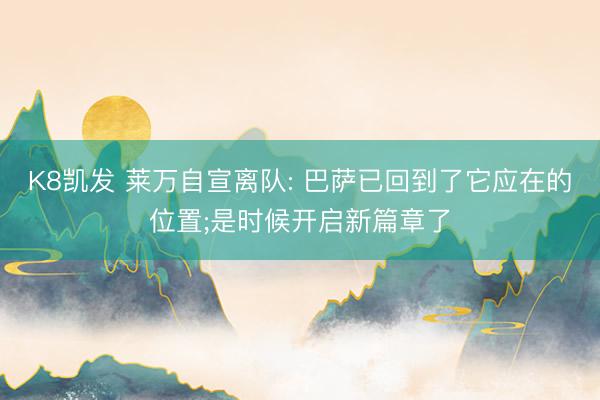 K8凯发 莱万自宣离队: 巴萨已回到了它应在的位置;是时候开启新篇章了