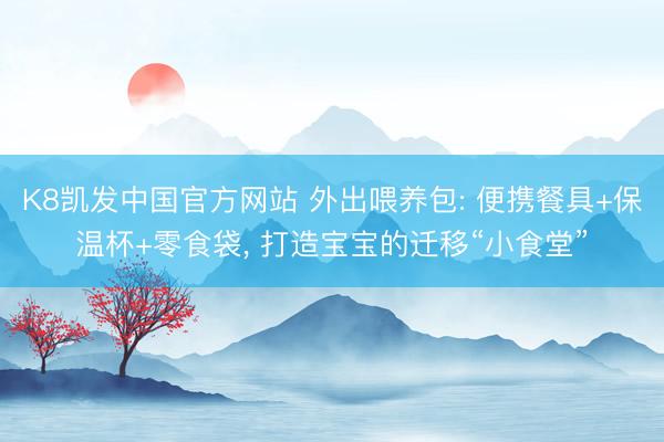 K8凯发中国官方网站 外出喂养包: 便携餐具+保温杯+零食袋， 打造宝宝的迁移“小食堂”