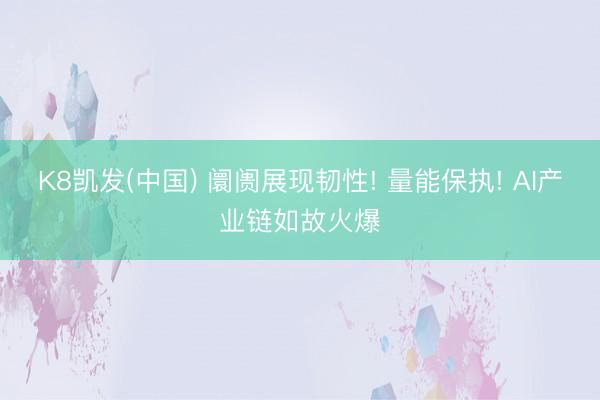 K8凯发(中国) 阛阓展现韧性! 量能保执! AI产业链如故火爆