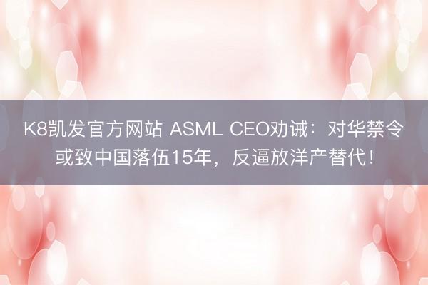 K8凯发官方网站 ASML CEO劝诫:对华禁令或致中国落伍15年,反逼放洋产替代!