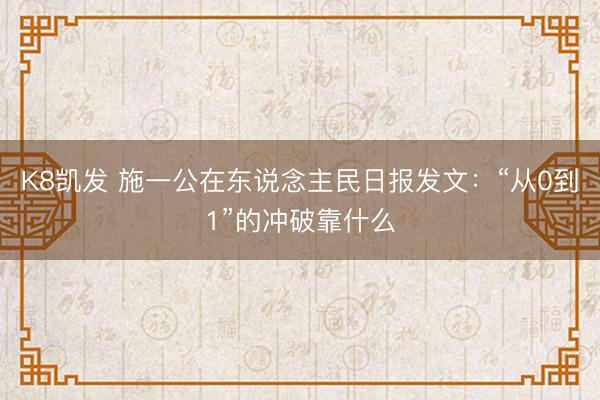 K8凯发 施一公在东说念主民日报发文：“从0到1”的冲破靠什么