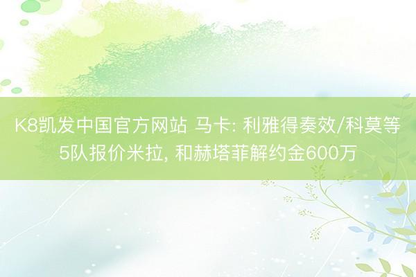 K8凯发中国官方网站 马卡: 利雅得奏效/科莫等5队报价米拉， 和赫塔菲解约金600万