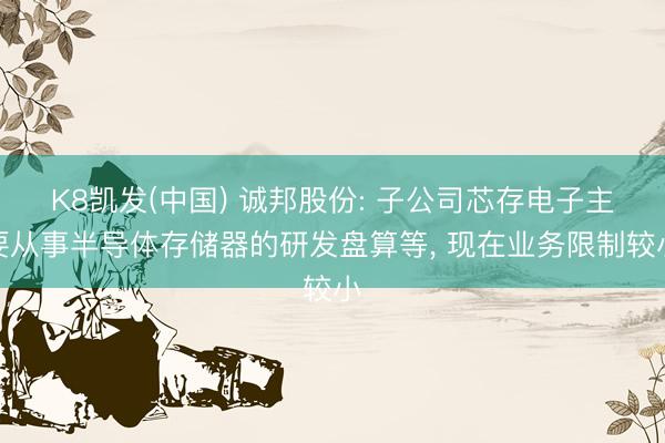 K8凯发(中国) 诚邦股份: 子公司芯存电子主要从事半导体存储器的研发盘算等， 现在业务限制较小