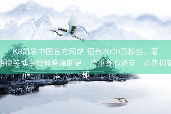 K8凯发中国官方网站 领有2000万粉丝，著明搞笑博主短暂晓谕断更：严重身心透支、心焦抑郁