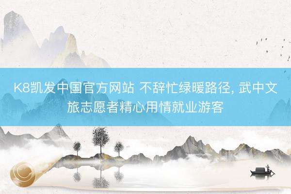 K8凯发中国官方网站 不辞忙绿暖路径， 武中文旅志愿者精心用情就业游客