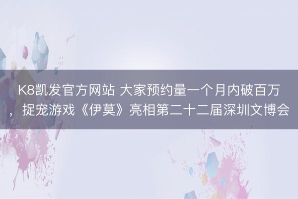 K8凯发官方网站 大家预约量一个月内破百万,捉宠游戏《伊莫》亮相第二十二届深圳文博会