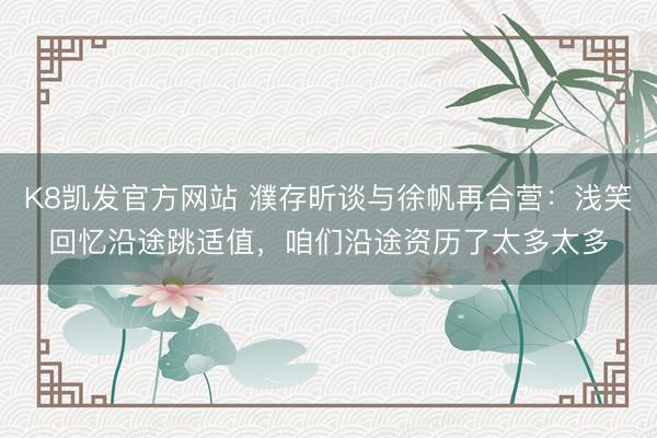 K8凯发官方网站 濮存昕谈与徐帆再合营：浅笑回忆沿途跳适值，咱们沿途资历了太多太多