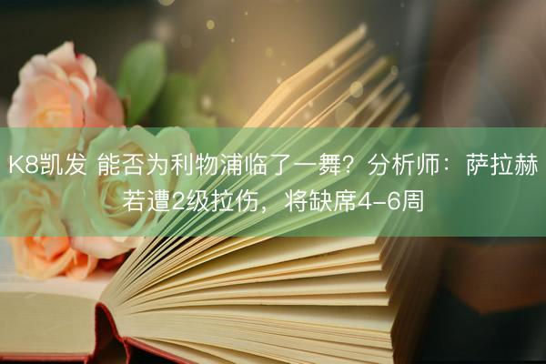 K8凯发 能否为利物浦临了一舞?分析师:萨拉赫若遭2级拉伤,将缺席4-6周