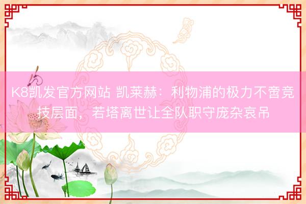 K8凯发官方网站 凯莱赫：利物浦的极力不啻竞技层面，若塔离世让全队职守庞杂哀吊