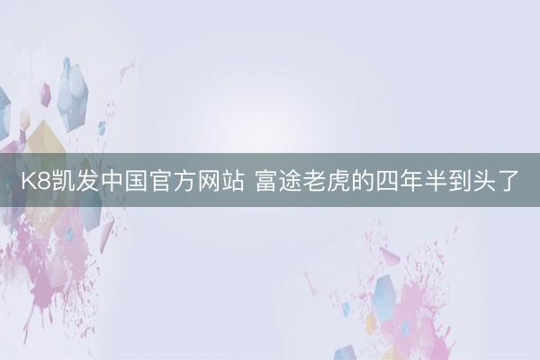 K8凯发中国官方网站 富途老虎的四年半到头了