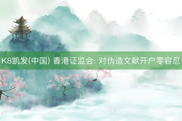 K8凯发(中国) 香港证监会: 对伪造文献开户零容忍