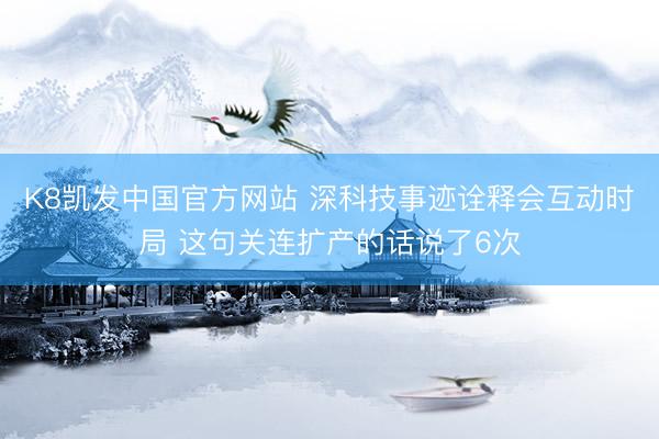 K8凯发中国官方网站 深科技事迹诠释会互动时局 这句关连扩产的话说了6次