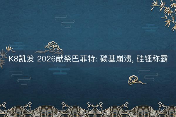 K8凯发 2026献祭巴菲特: 碳基崩溃, 硅锂称霸