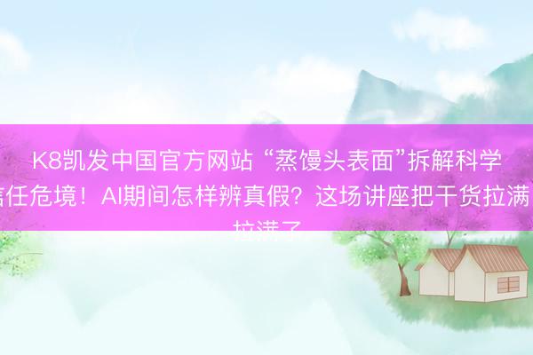 K8凯发中国官方网站 “蒸馒头表面”拆解科学信任危境!AI期间怎样辨真假?这场讲座把干货拉满了