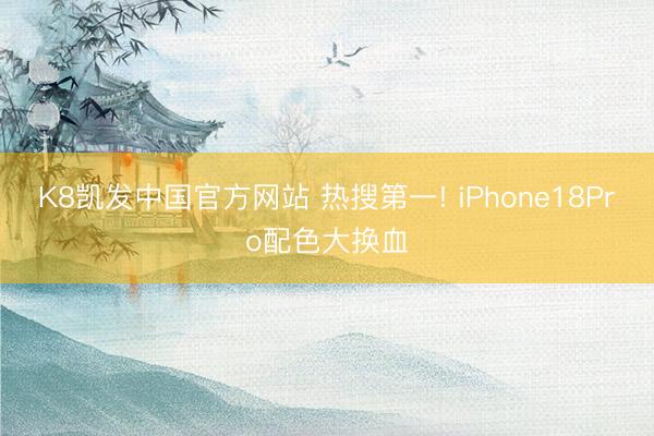 K8凯发中国官方网站 热搜第一! iPhone18Pro配色大换血
