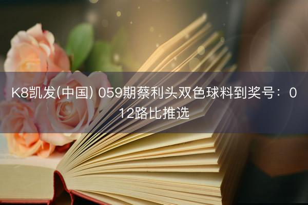 K8凯发(中国) 059期蔡利头双色球料到奖号:012路比推选
