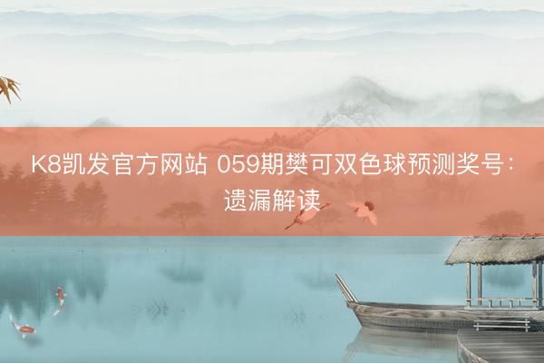 K8凯发官方网站 059期樊可双色球预测奖号：遗漏解读
