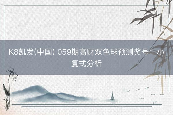 K8凯发(中国) 059期高财双色球预测奖号：小复式分析