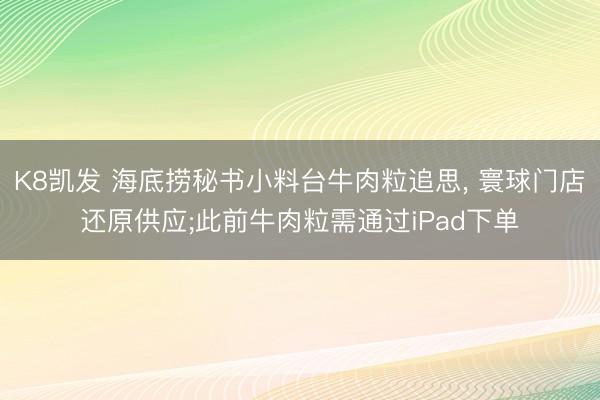 K8凯发 海底捞秘书小料台牛肉粒追思， 寰球门店还原供应;此前牛肉粒需通过iPad下单
