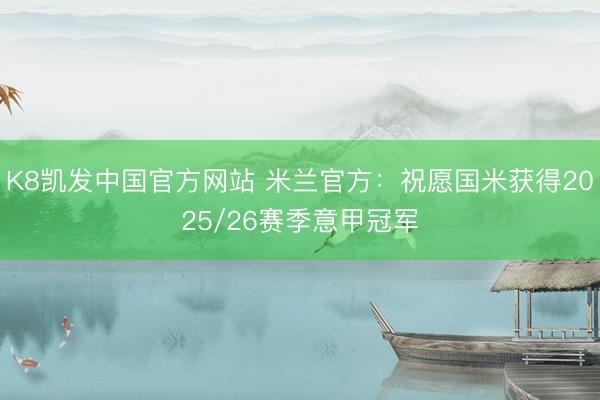 K8凯发中国官方网站 米兰官方：祝愿国米获得2025/26赛季意甲冠军
