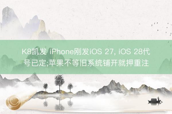 K8凯发 iPhone刚发iOS 27， iOS 28代号已定;苹果不等旧系统铺开就押重注
