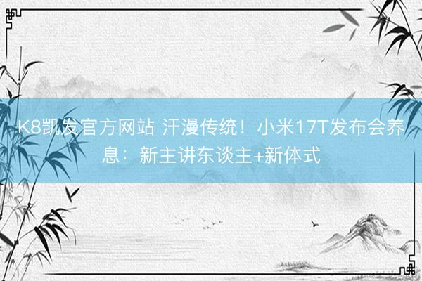 K8凯发官方网站 汗漫传统！小米17T发布会养息：新主讲东谈主+新体式