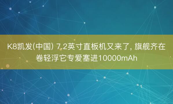 K8凯发(中国) 7.2英寸直板机又来了， 旗舰齐在卷轻浮它专爱塞进10000mAh