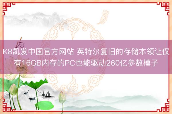 K8凯发中国官方网站 英特尔复旧的存储本领让仅有16GB内存的PC也能驱动260亿参数模子