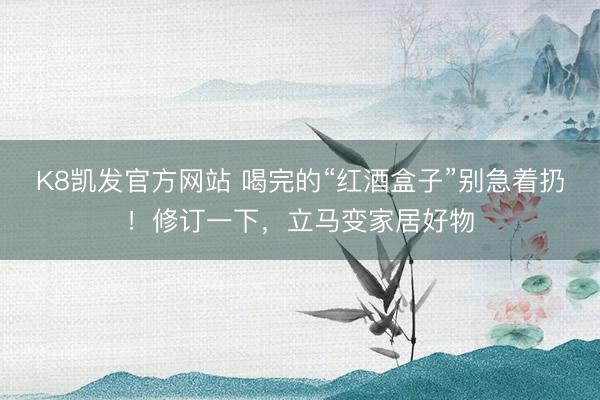 K8凯发官方网站 喝完的“红酒盒子”别急着扔！修订一下，立马变家居好物