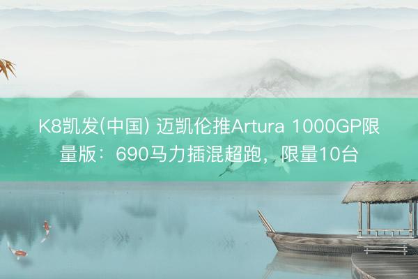 K8凯发(中国) 迈凯伦推Artura 1000GP限量版：690马力插混超跑，限量10台