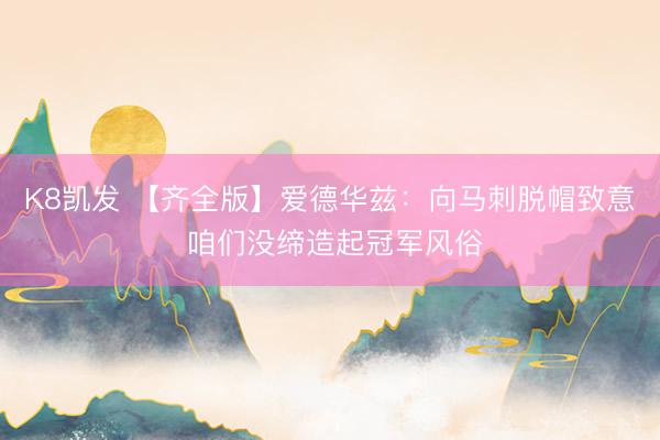 K8凯发 【齐全版】爱德华兹：向马刺脱帽致意 咱们没缔造起冠军风俗