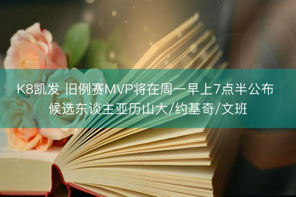 K8凯发 旧例赛MVP将在周一早上7点半公布 候选东谈主亚历山大/约基奇/文班