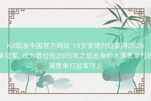 K8凯发中国官方网站 19岁安德列娃赢得2026法网女单冠军， 成为首位在2005年之后出身的大满贯单打冠军球员