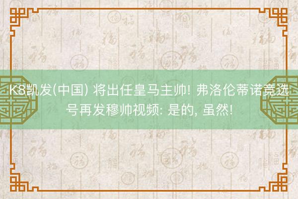 K8凯发(中国) 将出任皇马主帅! 弗洛伦蒂诺竞选号再发穆帅视频: 是的, 虽然!