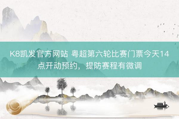 K8凯发官方网站 粤超第六轮比赛门票今天14点开动预约，提防赛程有微调