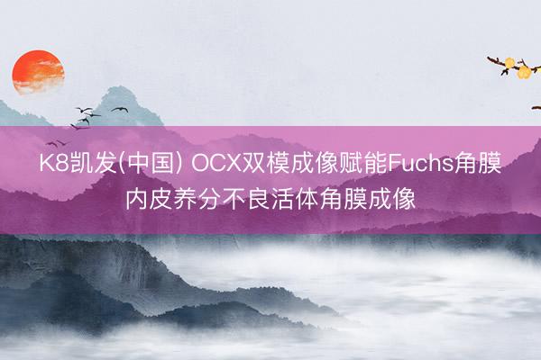 K8凯发(中国) OCX双模成像赋能Fuchs角膜内皮养分不良活体角膜成像