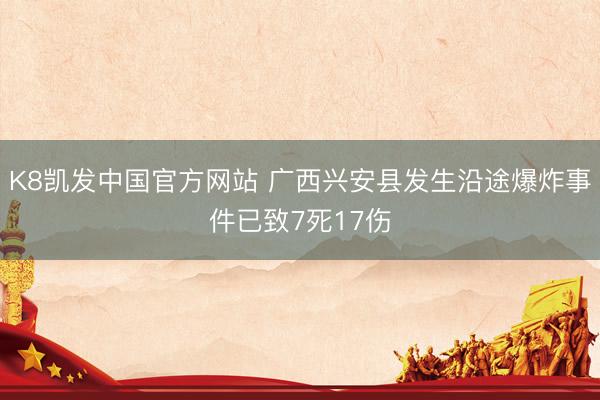 K8凯发中国官方网站 广西兴安县发生沿途爆炸事件已致7死17伤