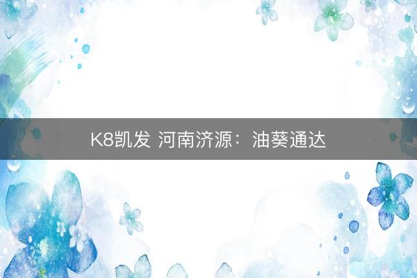 K8凯发 河南济源：油葵通达