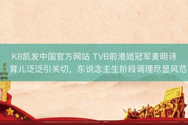 K8凯发中国官方网站 TVB前港姐冠军麦明诗：育儿泛泛引关切，东说念主生阶段调理尽显风范