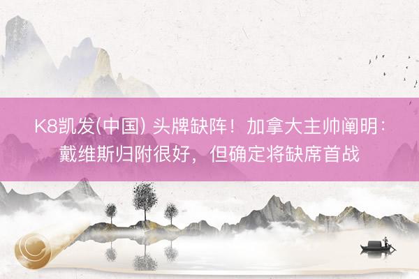 K8凯发(中国) 头牌缺阵！加拿大主帅阐明：戴维斯归附很好，但确定将缺席首战