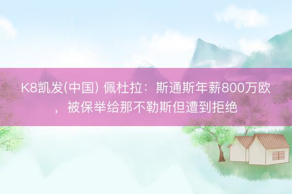 K8凯发(中国) 佩杜拉：斯通斯年薪800万欧，被保举给那不勒斯但遭到拒绝